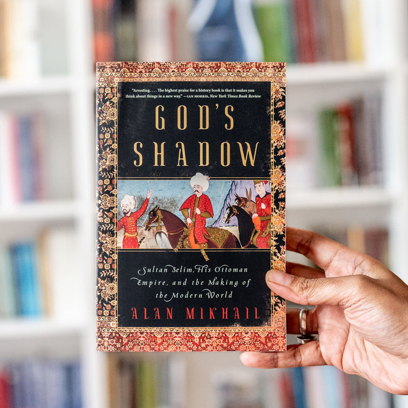 God's Shadow: Sultan Selim, His Ottoman Empire, and the Making of the Modern World