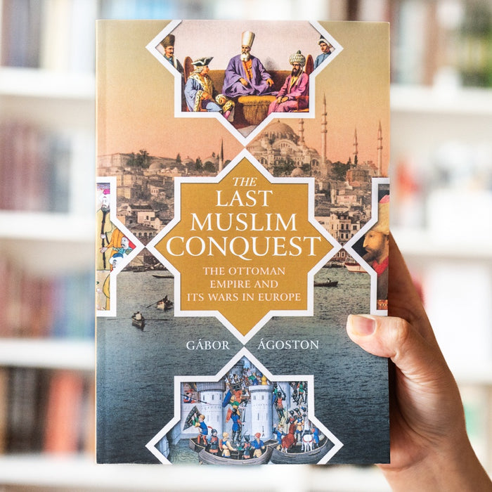 The Last Muslim Conquest: The Ottoman Empire and Its Wars in Europe