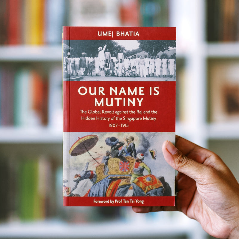 Our Name is Mutiny: The Global Revolt Against the Raj and the Hidden History of the Singapore Mutiny, 1907-1915