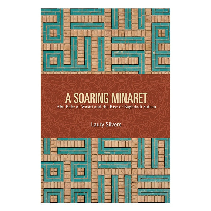 A Soaring Minaret: Abu Bakr al-Wasiti and the Rise of Baghdadi Sufism