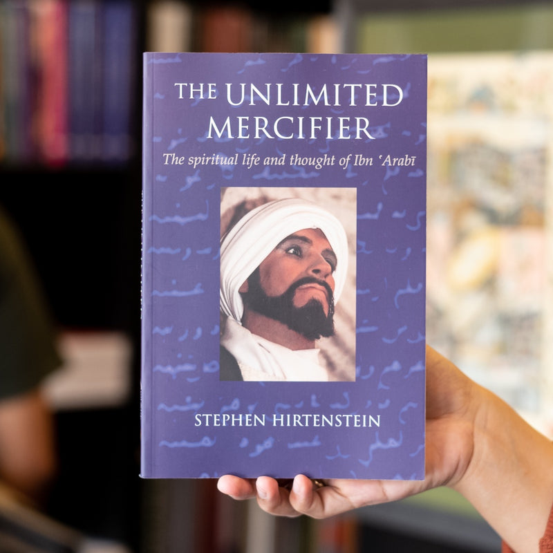 Unlimited Mercifier: The Spiritual Life and Thought of Ibn 'Arabi