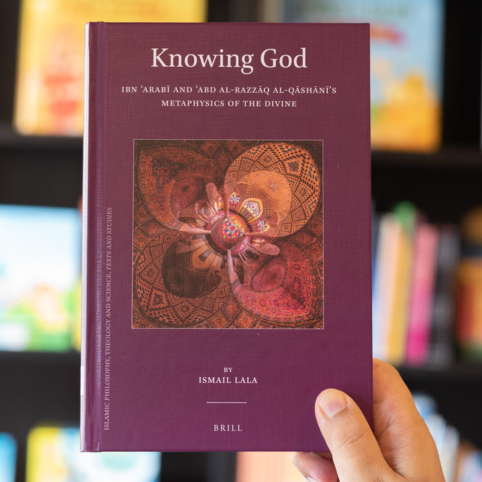 Knowing God: Ibn Arabi and Abd al-Razzaq al-Qashani's Metaphysics of the Divine